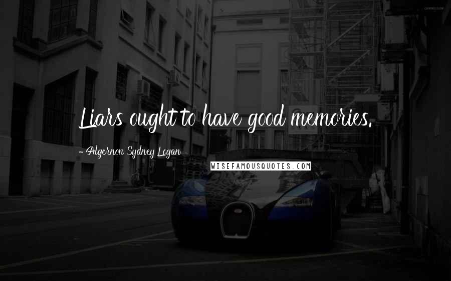 Algernon Sydney Logan Quotes: Liars ought to have good memories.