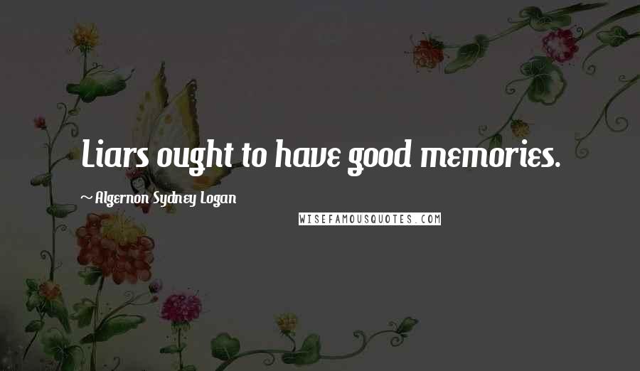 Algernon Sydney Logan Quotes: Liars ought to have good memories.