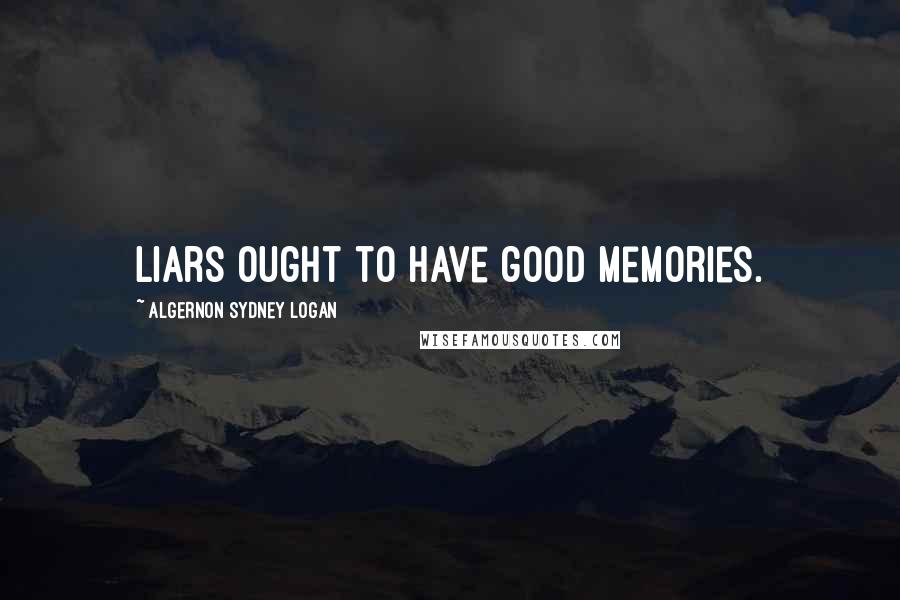 Algernon Sydney Logan Quotes: Liars ought to have good memories.