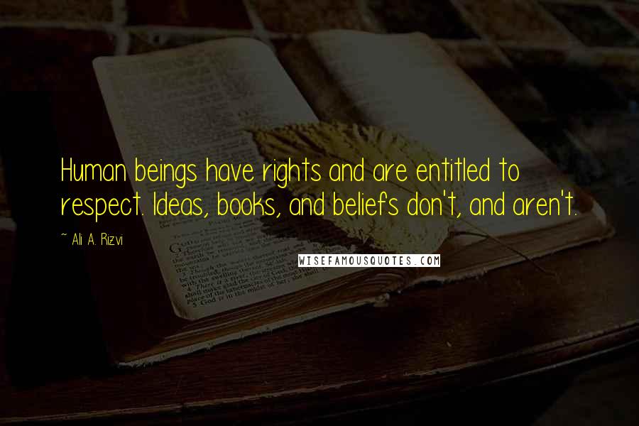 Ali A. Rizvi Quotes: Human beings have rights and are entitled to respect. Ideas, books, and beliefs don't, and aren't.