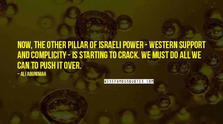 Ali Abunimah Quotes: Now, the other pillar of Israeli power - Western support and complicity - is starting to crack. We must do all we can to push it over.