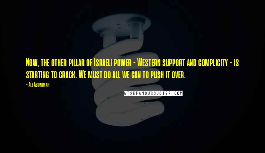 Ali Abunimah Quotes: Now, the other pillar of Israeli power - Western support and complicity - is starting to crack. We must do all we can to push it over.