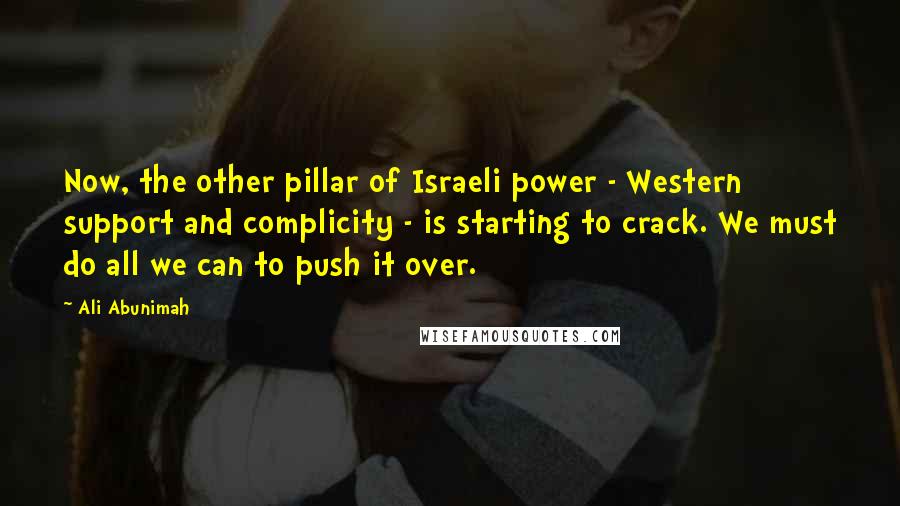 Ali Abunimah Quotes: Now, the other pillar of Israeli power - Western support and complicity - is starting to crack. We must do all we can to push it over.