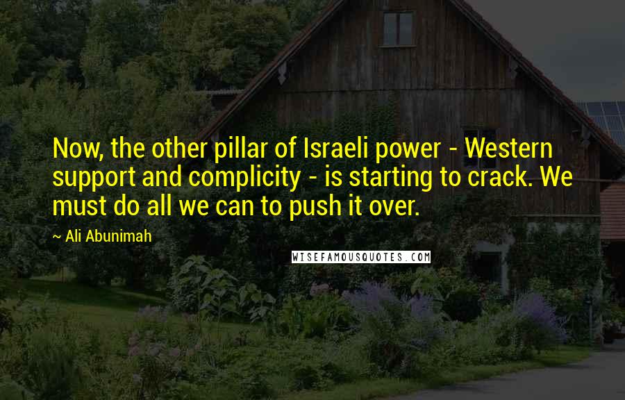 Ali Abunimah Quotes: Now, the other pillar of Israeli power - Western support and complicity - is starting to crack. We must do all we can to push it over.