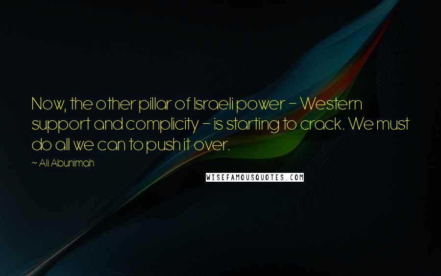 Ali Abunimah Quotes: Now, the other pillar of Israeli power - Western support and complicity - is starting to crack. We must do all we can to push it over.