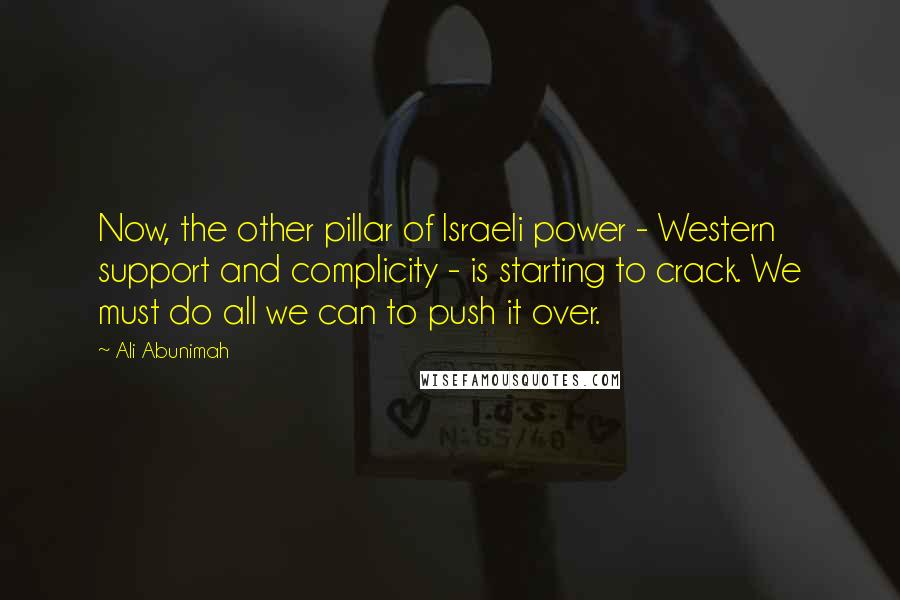 Ali Abunimah Quotes: Now, the other pillar of Israeli power - Western support and complicity - is starting to crack. We must do all we can to push it over.