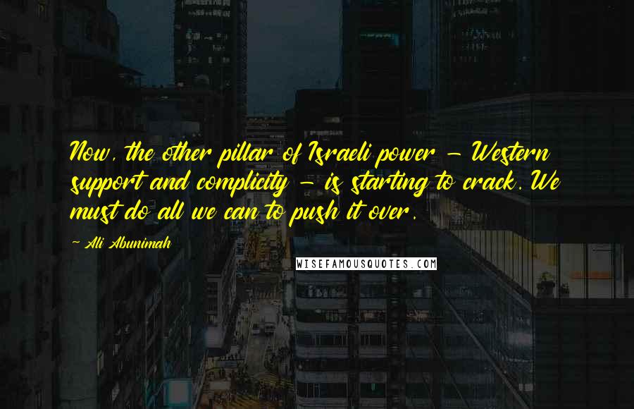 Ali Abunimah Quotes: Now, the other pillar of Israeli power - Western support and complicity - is starting to crack. We must do all we can to push it over.