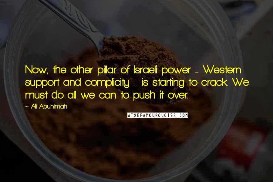 Ali Abunimah Quotes: Now, the other pillar of Israeli power - Western support and complicity - is starting to crack. We must do all we can to push it over.