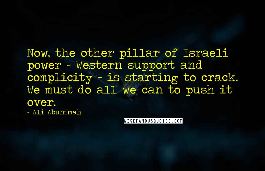 Ali Abunimah Quotes: Now, the other pillar of Israeli power - Western support and complicity - is starting to crack. We must do all we can to push it over.