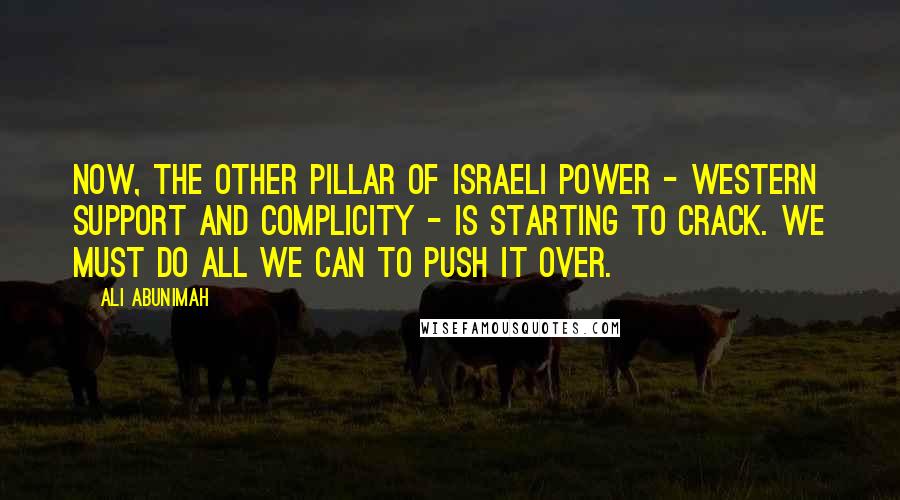 Ali Abunimah Quotes: Now, the other pillar of Israeli power - Western support and complicity - is starting to crack. We must do all we can to push it over.