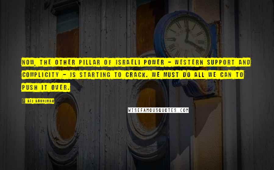 Ali Abunimah Quotes: Now, the other pillar of Israeli power - Western support and complicity - is starting to crack. We must do all we can to push it over.