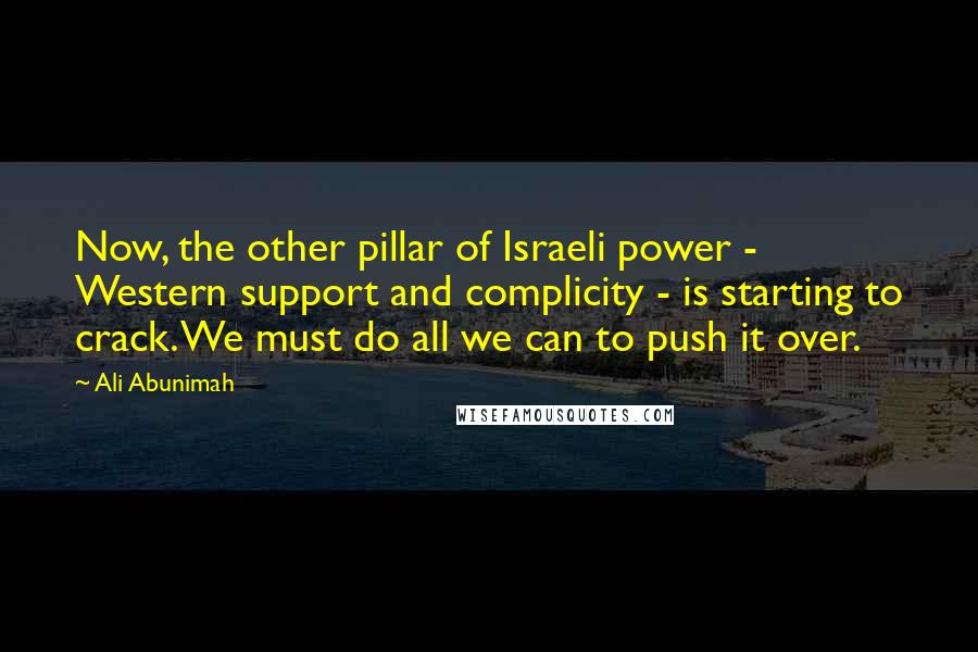 Ali Abunimah Quotes: Now, the other pillar of Israeli power - Western support and complicity - is starting to crack. We must do all we can to push it over.