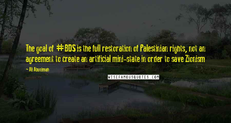 Ali Abunimah Quotes: The goal of #BDS is the full restoration of Palestinian rights, not an agreement to create an artificial mini-state in order to save Zionism