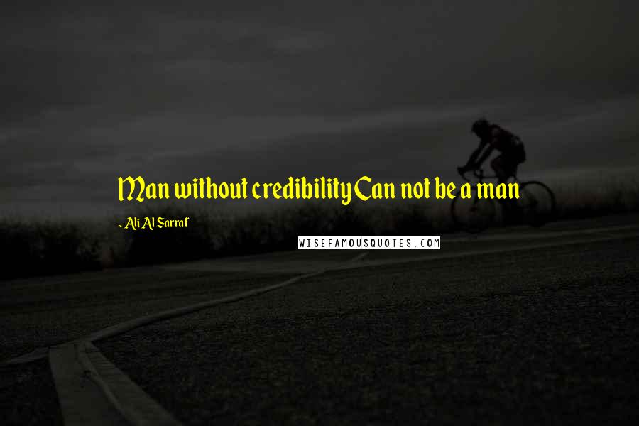 Ali Al Sarraf Quotes: Man without credibility Can not be a man