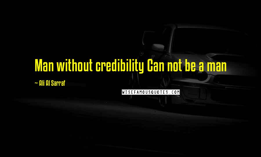 Ali Al Sarraf Quotes: Man without credibility Can not be a man