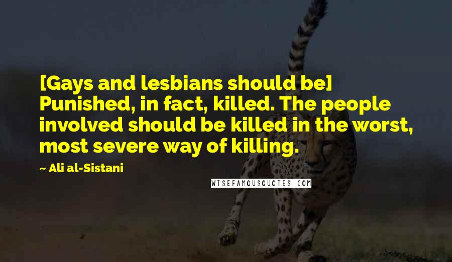 Ali Al-Sistani Quotes: [Gays and lesbians should be] Punished, in fact, killed. The people involved should be killed in the worst, most severe way of killing.