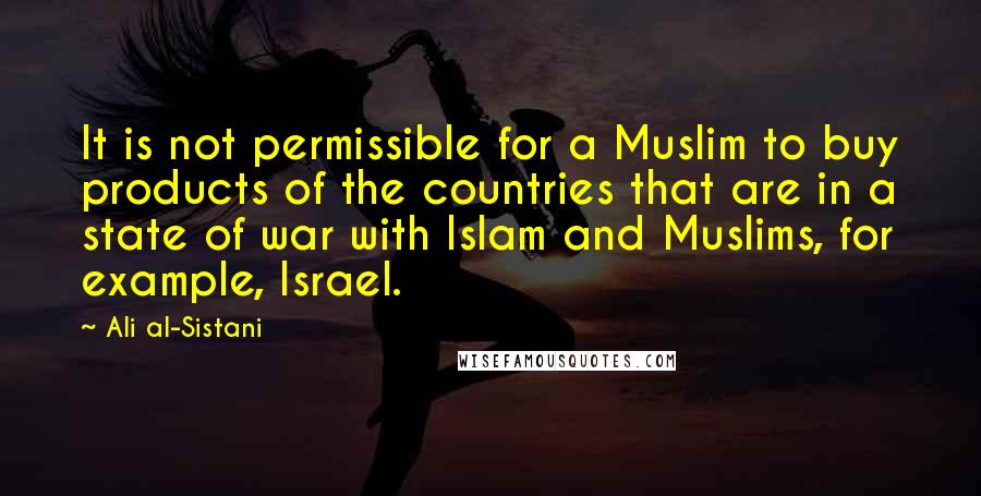 Ali Al-Sistani Quotes: It is not permissible for a Muslim to buy products of the countries that are in a state of war with Islam and Muslims, for example, Israel.