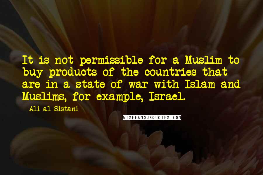 Ali Al-Sistani Quotes: It is not permissible for a Muslim to buy products of the countries that are in a state of war with Islam and Muslims, for example, Israel.