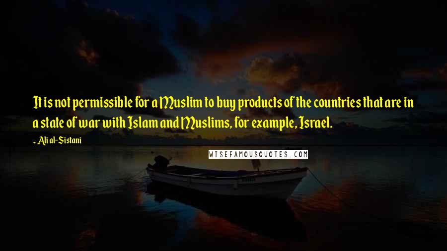 Ali Al-Sistani Quotes: It is not permissible for a Muslim to buy products of the countries that are in a state of war with Islam and Muslims, for example, Israel.