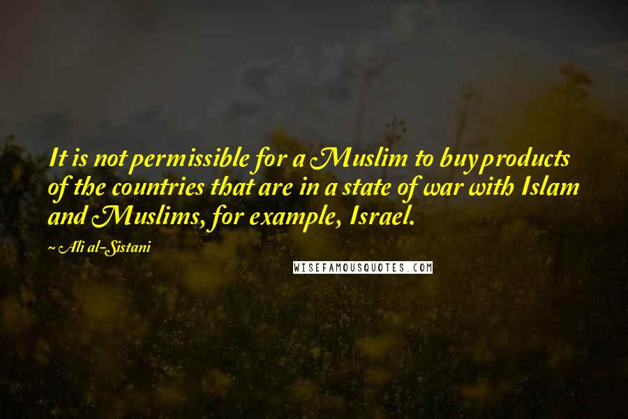 Ali Al-Sistani Quotes: It is not permissible for a Muslim to buy products of the countries that are in a state of war with Islam and Muslims, for example, Israel.