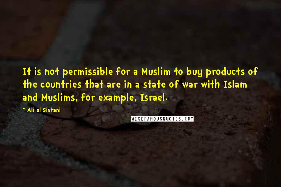 Ali Al-Sistani Quotes: It is not permissible for a Muslim to buy products of the countries that are in a state of war with Islam and Muslims, for example, Israel.