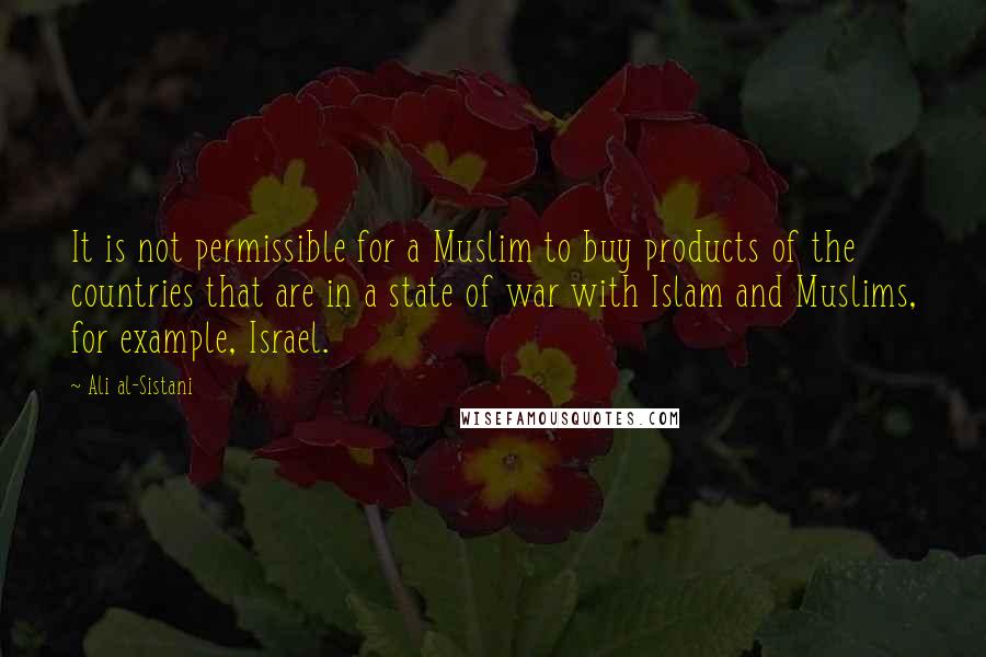 Ali Al-Sistani Quotes: It is not permissible for a Muslim to buy products of the countries that are in a state of war with Islam and Muslims, for example, Israel.