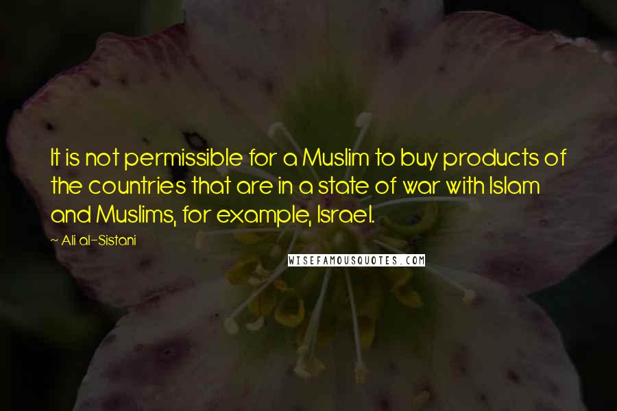 Ali Al-Sistani Quotes: It is not permissible for a Muslim to buy products of the countries that are in a state of war with Islam and Muslims, for example, Israel.