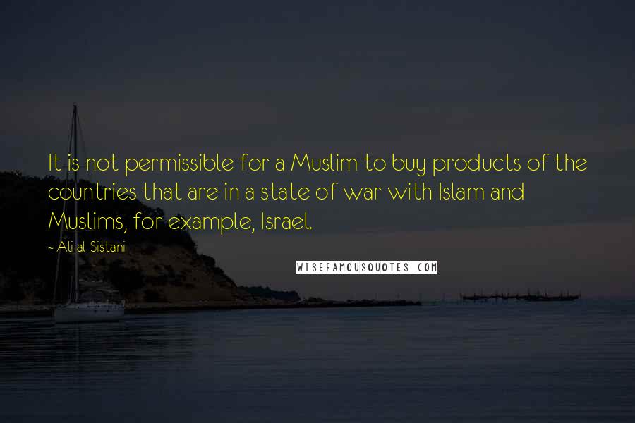 Ali Al-Sistani Quotes: It is not permissible for a Muslim to buy products of the countries that are in a state of war with Islam and Muslims, for example, Israel.