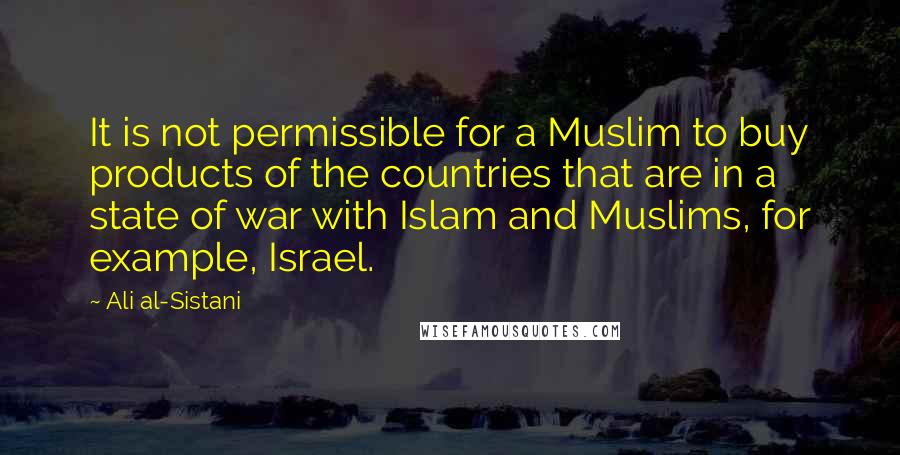 Ali Al-Sistani Quotes: It is not permissible for a Muslim to buy products of the countries that are in a state of war with Islam and Muslims, for example, Israel.