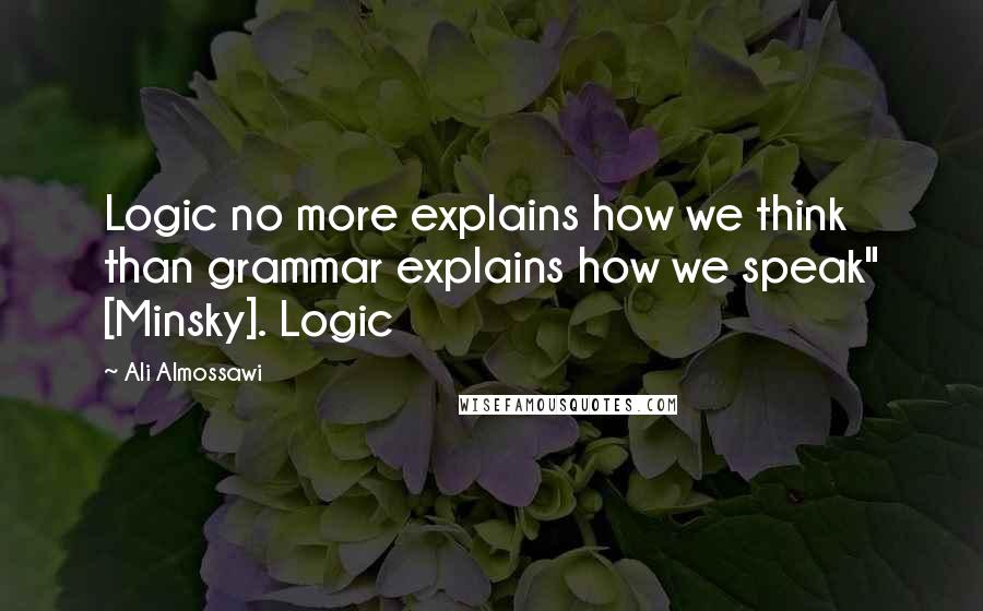 Ali Almossawi Quotes: Logic no more explains how we think than grammar explains how we speak" [Minsky]. Logic