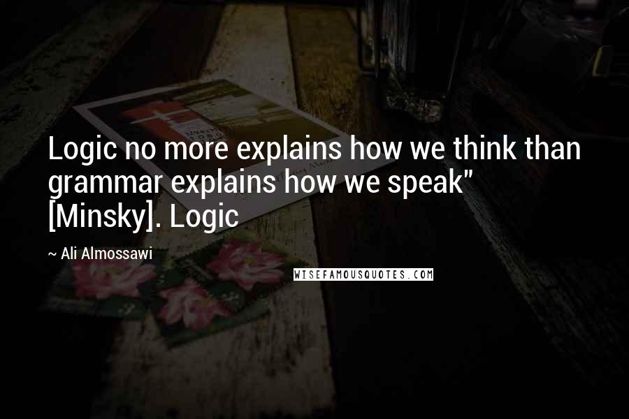 Ali Almossawi Quotes: Logic no more explains how we think than grammar explains how we speak" [Minsky]. Logic