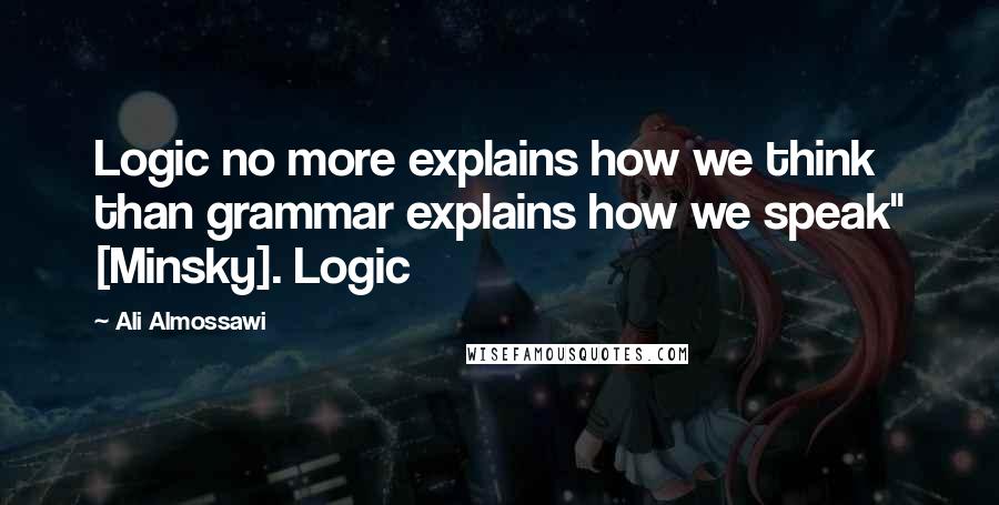 Ali Almossawi Quotes: Logic no more explains how we think than grammar explains how we speak" [Minsky]. Logic