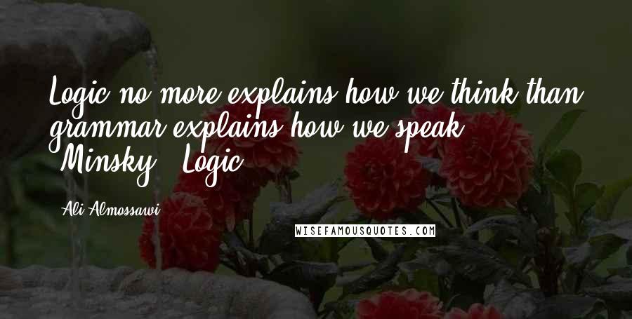 Ali Almossawi Quotes: Logic no more explains how we think than grammar explains how we speak" [Minsky]. Logic