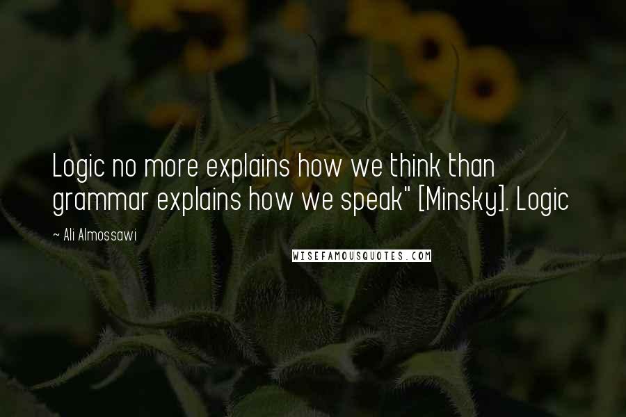 Ali Almossawi Quotes: Logic no more explains how we think than grammar explains how we speak" [Minsky]. Logic