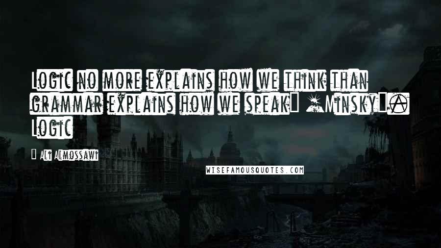 Ali Almossawi Quotes: Logic no more explains how we think than grammar explains how we speak" [Minsky]. Logic