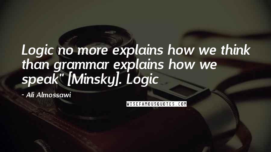 Ali Almossawi Quotes: Logic no more explains how we think than grammar explains how we speak" [Minsky]. Logic