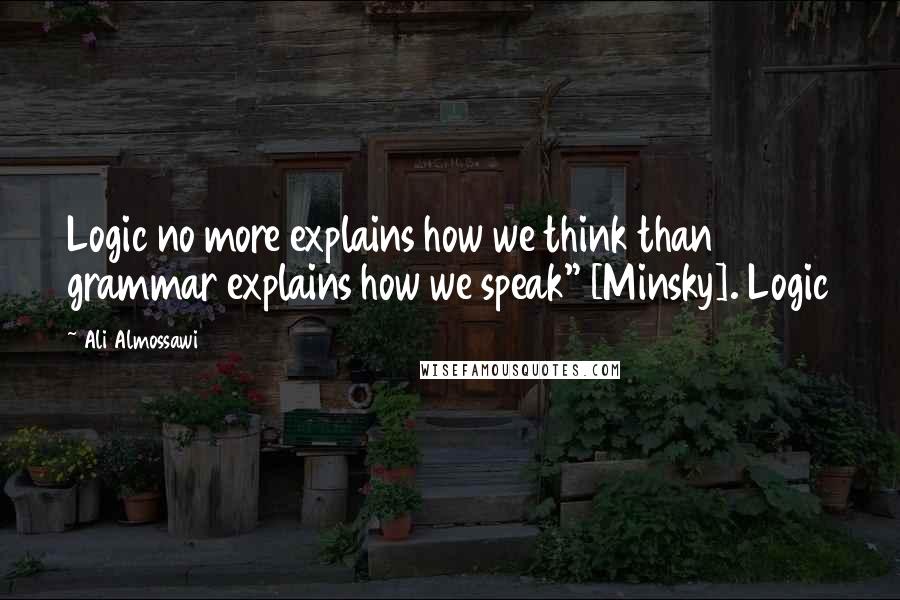 Ali Almossawi Quotes: Logic no more explains how we think than grammar explains how we speak" [Minsky]. Logic