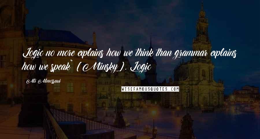 Ali Almossawi Quotes: Logic no more explains how we think than grammar explains how we speak" [Minsky]. Logic