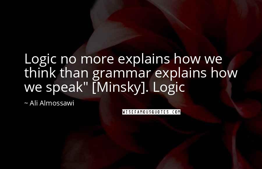 Ali Almossawi Quotes: Logic no more explains how we think than grammar explains how we speak" [Minsky]. Logic