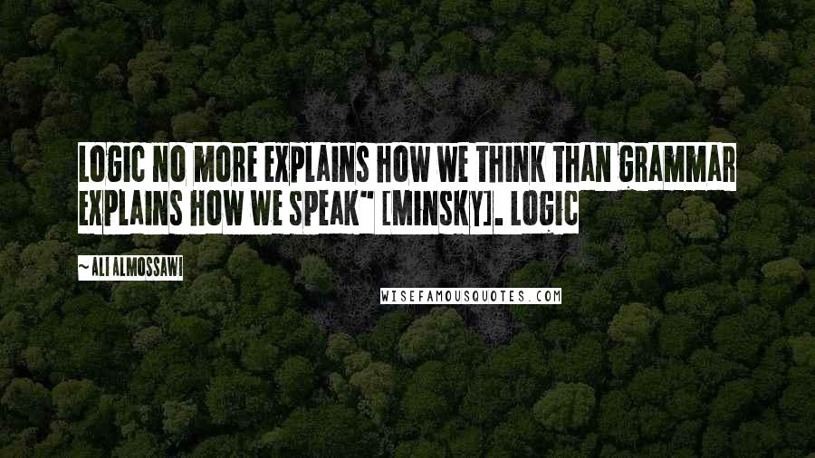 Ali Almossawi Quotes: Logic no more explains how we think than grammar explains how we speak" [Minsky]. Logic