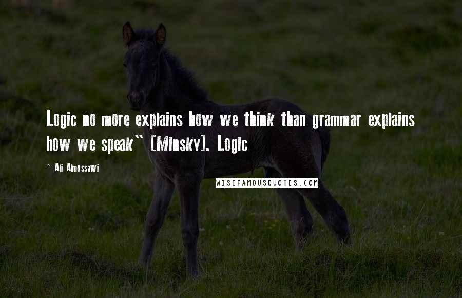 Ali Almossawi Quotes: Logic no more explains how we think than grammar explains how we speak" [Minsky]. Logic