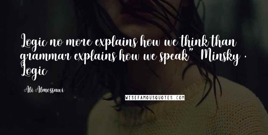 Ali Almossawi Quotes: Logic no more explains how we think than grammar explains how we speak" [Minsky]. Logic