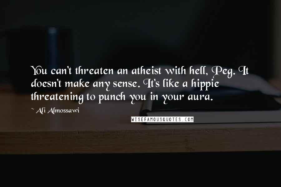 Ali Almossawi Quotes: You can't threaten an atheist with hell, Peg. It doesn't make any sense. It's like a hippie threatening to punch you in your aura.