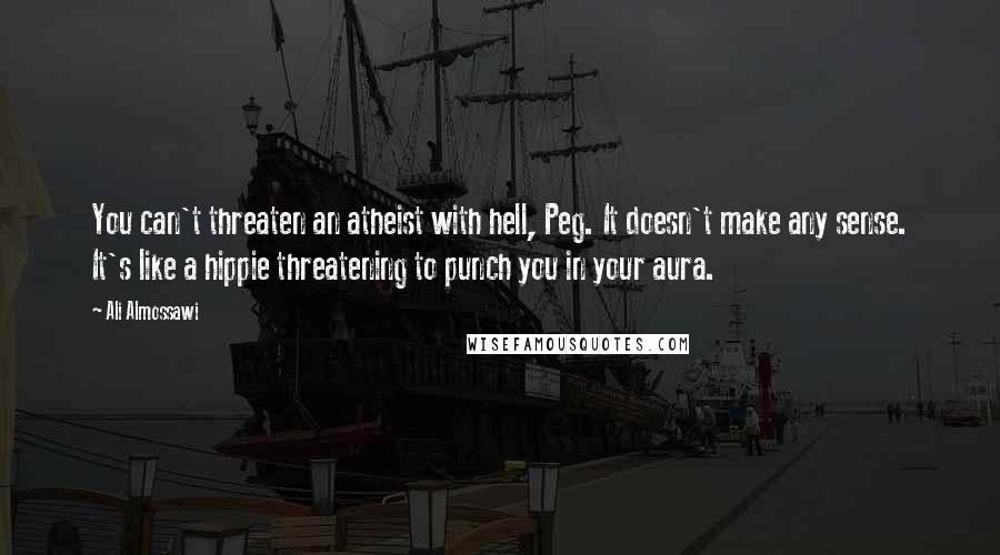 Ali Almossawi Quotes: You can't threaten an atheist with hell, Peg. It doesn't make any sense. It's like a hippie threatening to punch you in your aura.