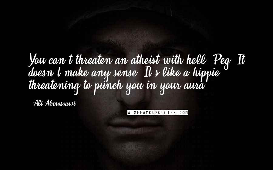 Ali Almossawi Quotes: You can't threaten an atheist with hell, Peg. It doesn't make any sense. It's like a hippie threatening to punch you in your aura.