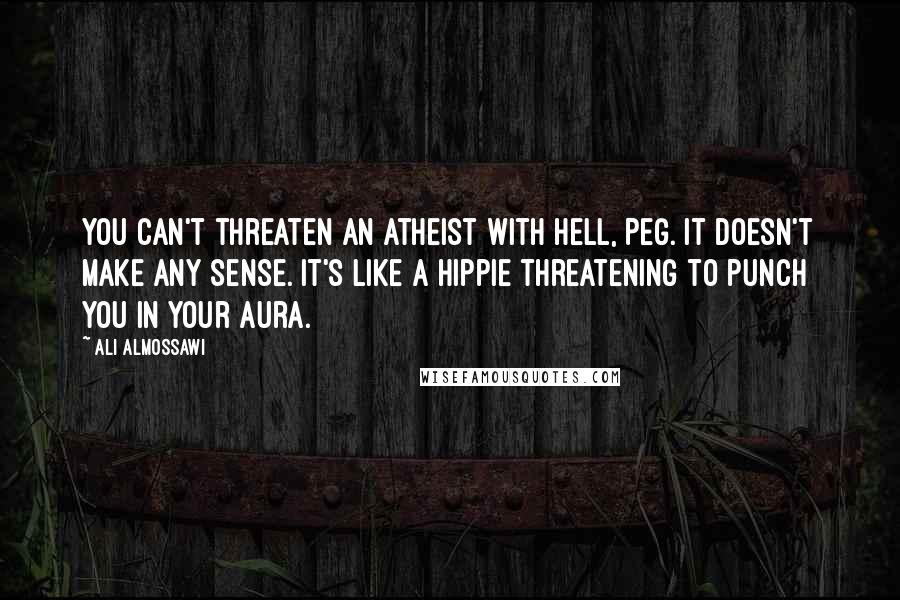 Ali Almossawi Quotes: You can't threaten an atheist with hell, Peg. It doesn't make any sense. It's like a hippie threatening to punch you in your aura.