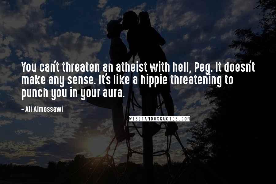 Ali Almossawi Quotes: You can't threaten an atheist with hell, Peg. It doesn't make any sense. It's like a hippie threatening to punch you in your aura.