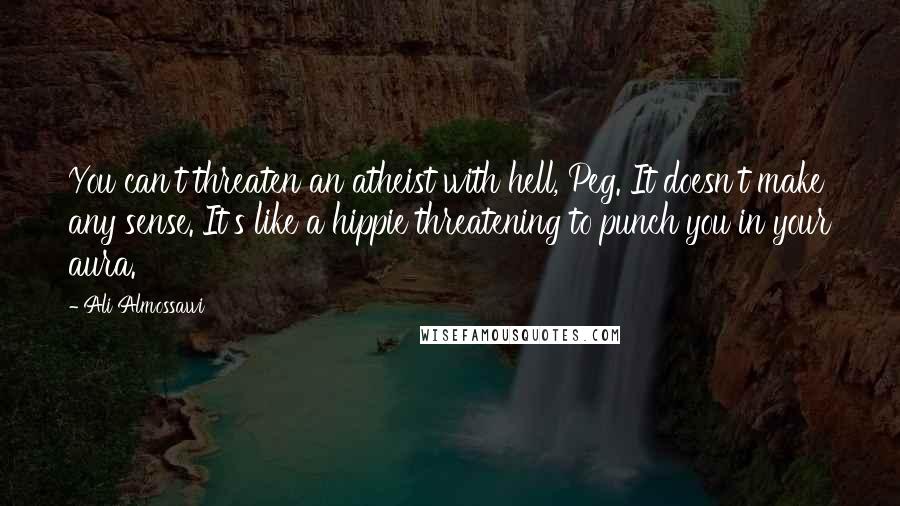 Ali Almossawi Quotes: You can't threaten an atheist with hell, Peg. It doesn't make any sense. It's like a hippie threatening to punch you in your aura.