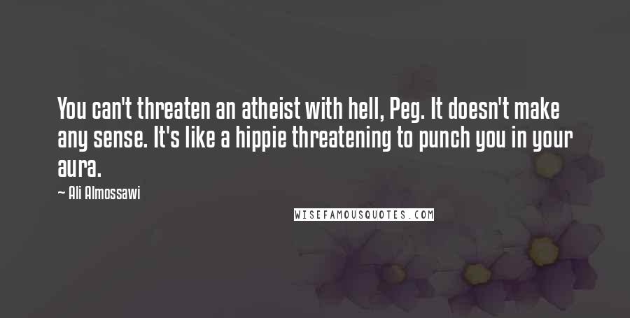Ali Almossawi Quotes: You can't threaten an atheist with hell, Peg. It doesn't make any sense. It's like a hippie threatening to punch you in your aura.