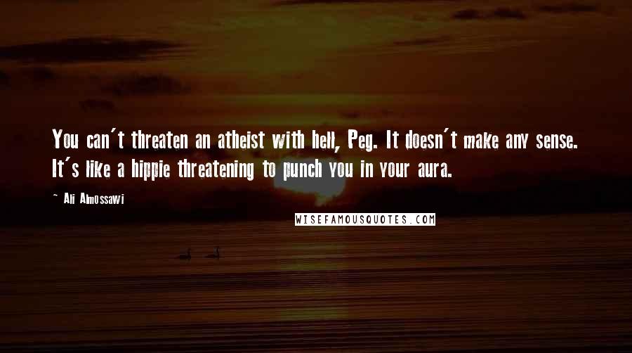 Ali Almossawi Quotes: You can't threaten an atheist with hell, Peg. It doesn't make any sense. It's like a hippie threatening to punch you in your aura.